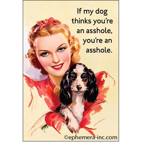 Ephemera If my dog thinks you're an asshole. you're an asshole.